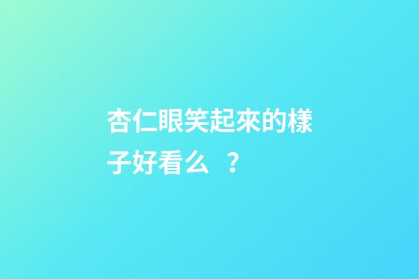 杏仁眼笑起來的樣子好看么？